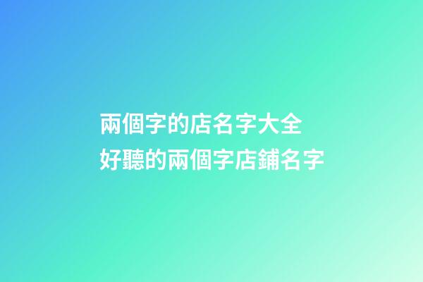 兩個字的店名字大全 好聽的兩個字店鋪名字-第1張-店鋪起名-玄機派